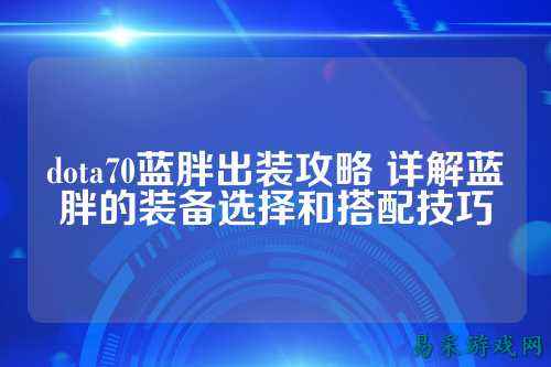 dota70蓝胖出装攻略 详解蓝胖的装备选择和搭配技巧