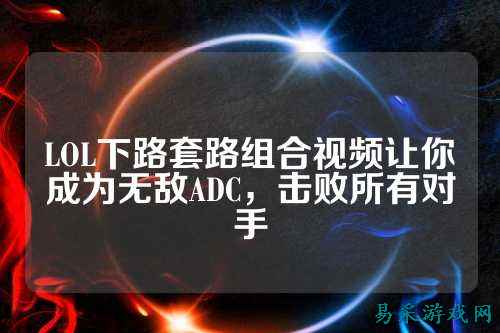 LOL下路套路组合视频让你成为无敌ADC,击败所有对手