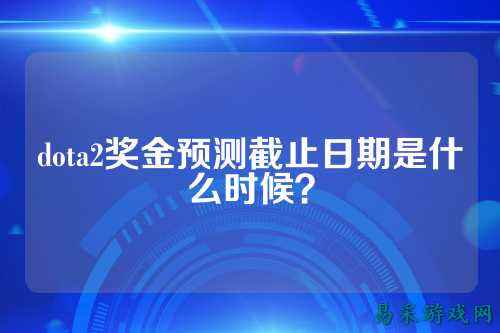 dota2奖金预测截止日期是什么时候?