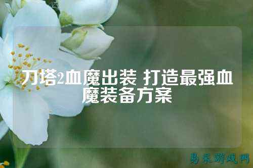 刀塔2血魔出装 打造最强血魔装备方案