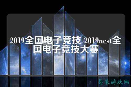 2019全国电子竞技 2019nest全国电子竞技大赛