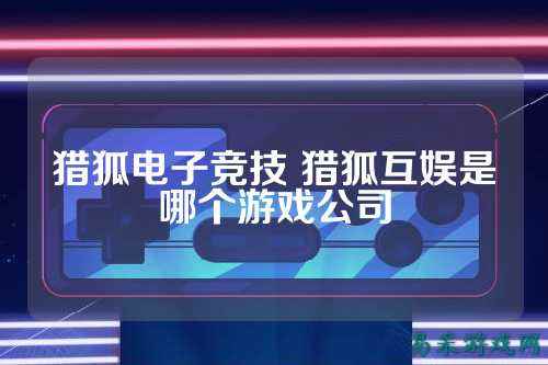 猎狐电子竞技 猎狐互娱是哪个游戏公司