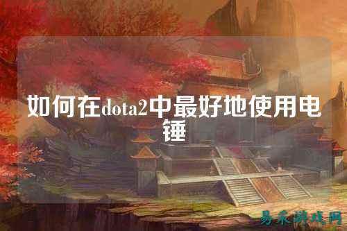 如何在dota2中最好地使用电锤