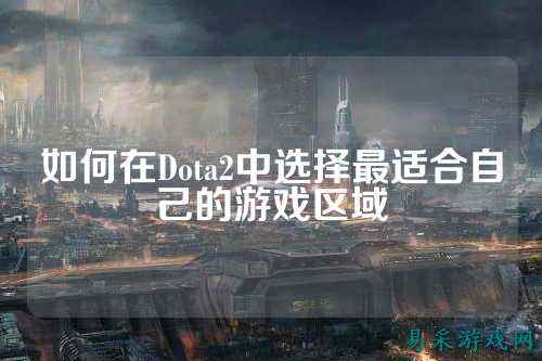 如何在Dota2中选择最适合自己的游戏区域