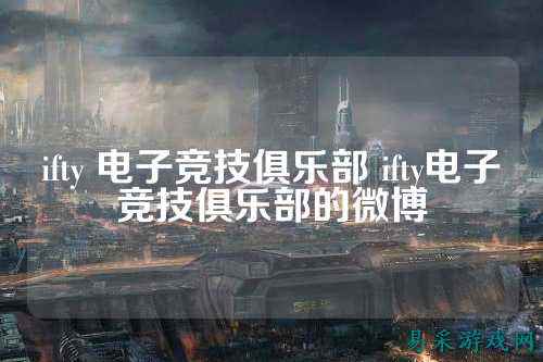 ifty 电子竞技俱乐部 ifty电子竞技俱乐部的微博
