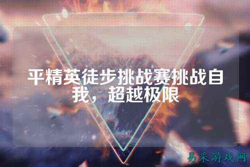 平精英徒步挑战赛挑战自我,超越极限