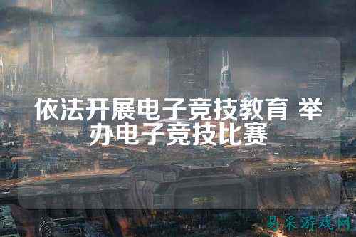 依法开展电子竞技教育 举办电子竞技比赛