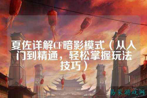 夏佐详解CF暗影模式(从入门到精通,轻松掌握玩法技巧)