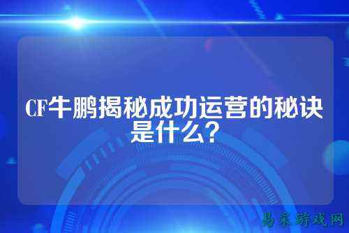 CF牛鹏揭秘成功运营的秘诀是什么?