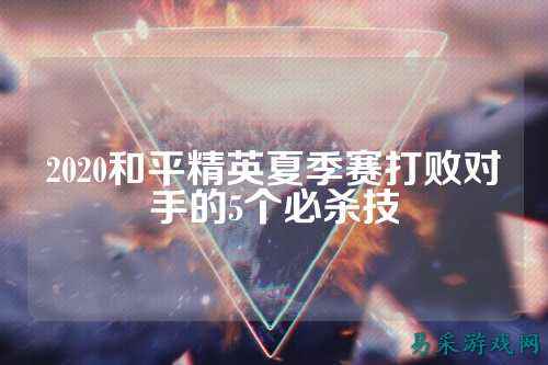 2020和平精英夏季赛打败对手的5个必杀技