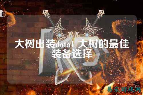 大树出装dota1 大树的最佳装备选择