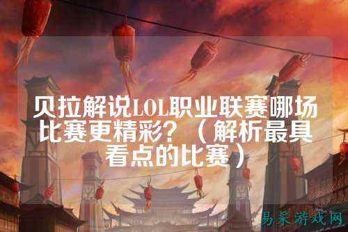 贝拉解说LOL职业联赛哪场比赛更精彩?(解析最具看点的比赛)