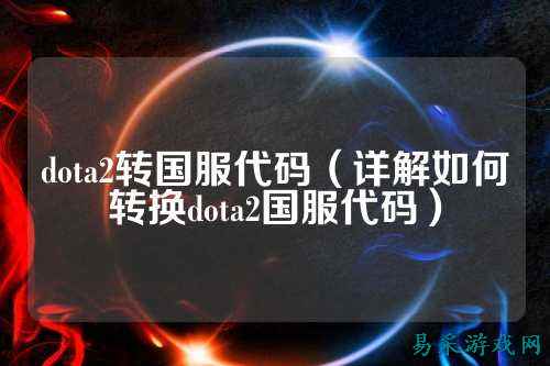 dota2转国服代码(详解如何转换dota2国服代码)