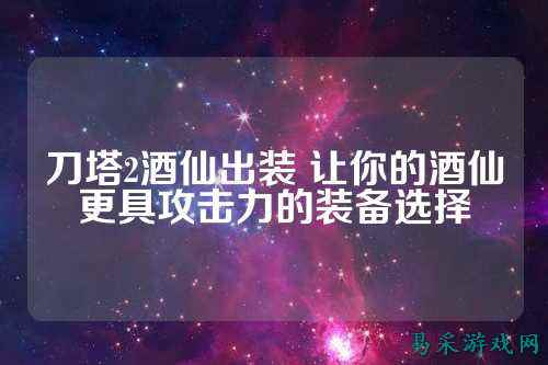 刀塔2酒仙出装 让你的酒仙更具攻击力的装备选择