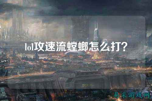 lol攻速流螳螂怎么打?