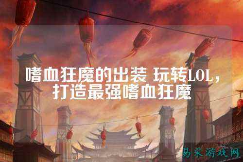 嗜血狂魔的出装 玩转LOL，打造最强嗜血狂魔