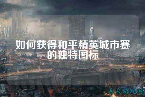如何获得和平精英城市赛的独特图标