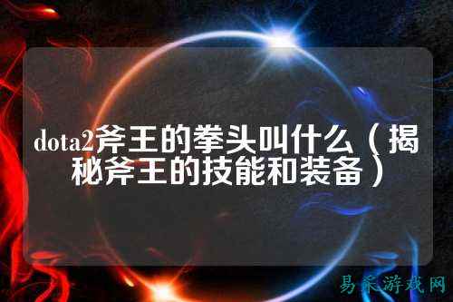 dota2斧王的拳头叫什么(揭秘斧王的技能和装备)