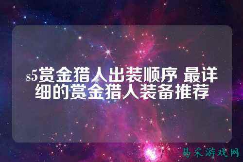 s5赏金猎人出装顺序 最详细的赏金猎人装备推荐