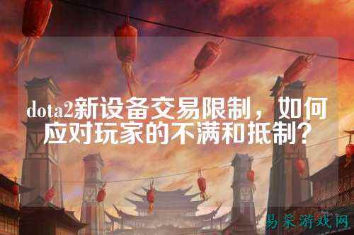 dota2新设备交易限制,如何应对玩家的不满和抵制?
