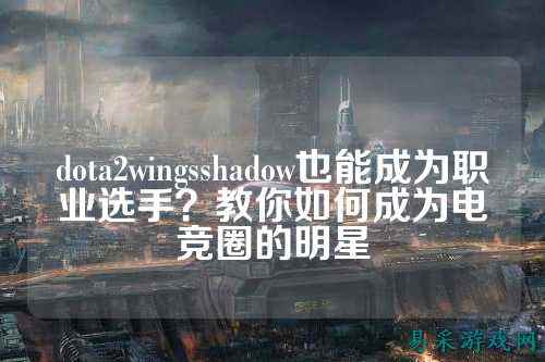 dota2wingsshadow也能成为职业选手?教你如何成为电竞圈的明星