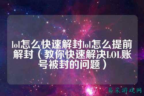lol怎么快速解封lol怎么提前解封(教你快速解决LOL账号被封的问题)