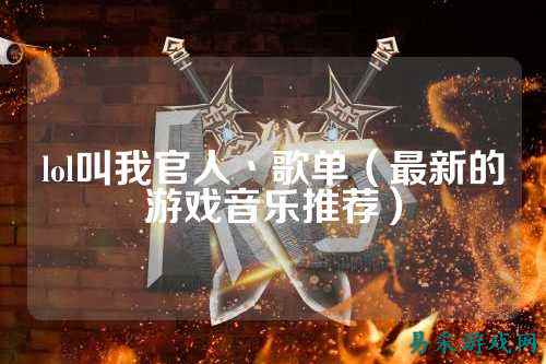lol叫我官人丶歌单(最新的游戏音乐推荐)