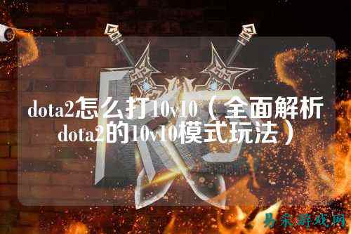 dota2怎么打10v10(全面解析dota2的10v10模式玩法)