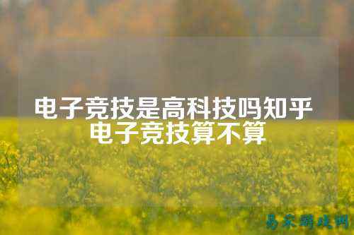 电子竞技是高科技吗知乎 电子竞技算不算