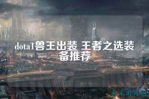 dota1兽王出装 王者之选装备推荐