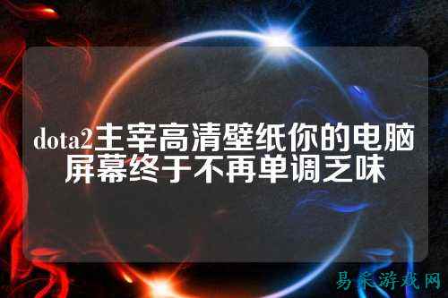 dota2主宰高清壁纸你的电脑屏幕终于不再单调乏味