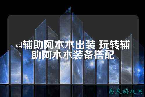 s4辅助阿木木出装 玩转辅助阿木木装备搭配