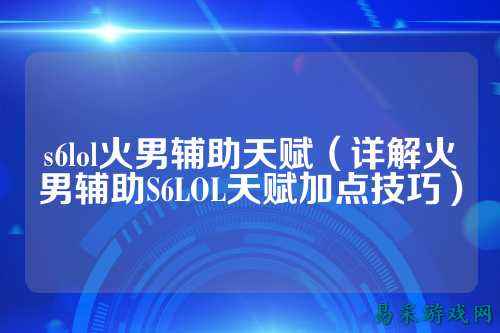 s6lol火男辅助天赋（详解火男辅助S6LOL天赋加点技巧）