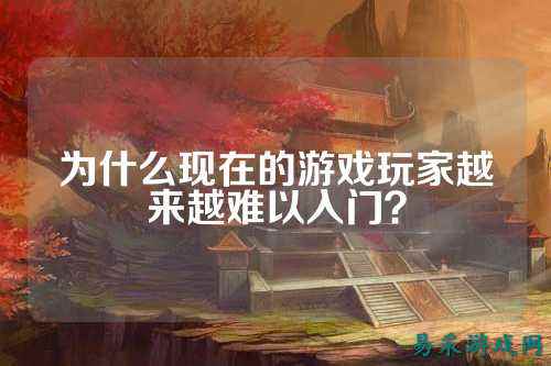 为什么现在的游戏玩家越来越难以入门?