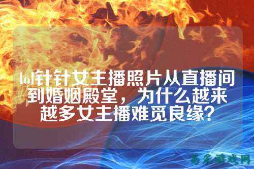 lol针针女主播照片从直播间到婚姻殿堂,为什么越来越多女主播难觅良缘?