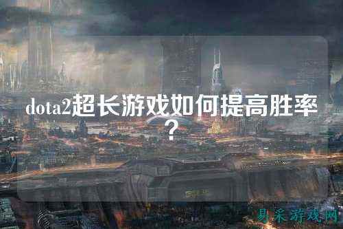 dota2超长游戏如何提高胜率?