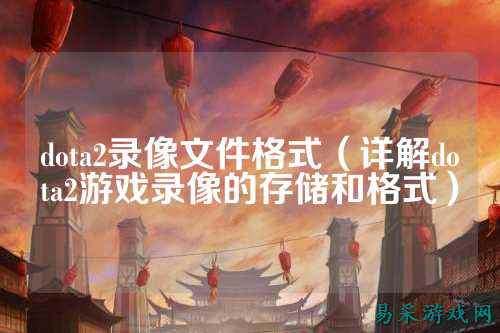 dota2录像文件格式(详解dota2游戏录像的存储和格式)