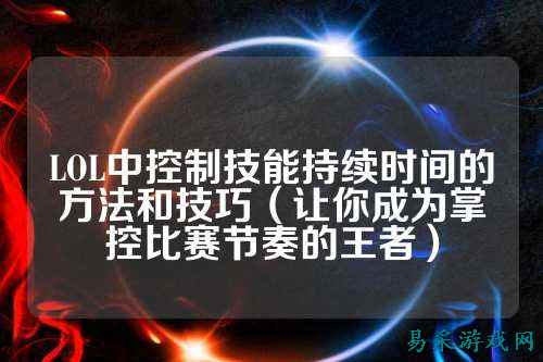 LOL中控制技能持续时间的方法和技巧(让你成为掌控比赛节奏的王者)
