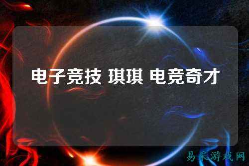 电子竞技 琪琪 电竞奇才