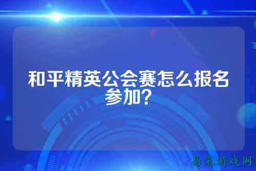 和平精英公会赛怎么报名参加？