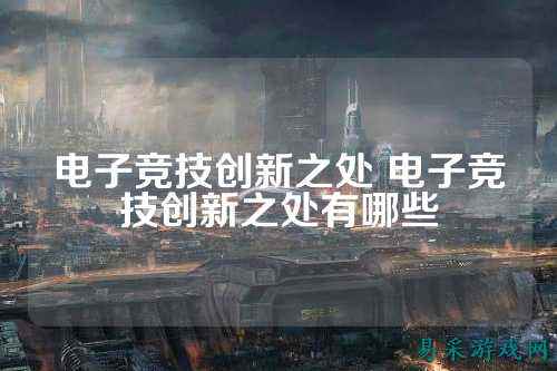 电子竞技创新之处 电子竞技创新之处有哪些