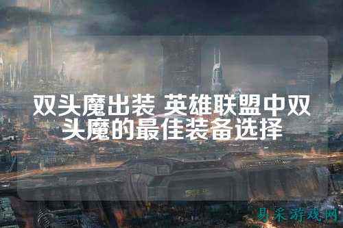双头魔出装 英雄联盟中双头魔的最佳装备选择