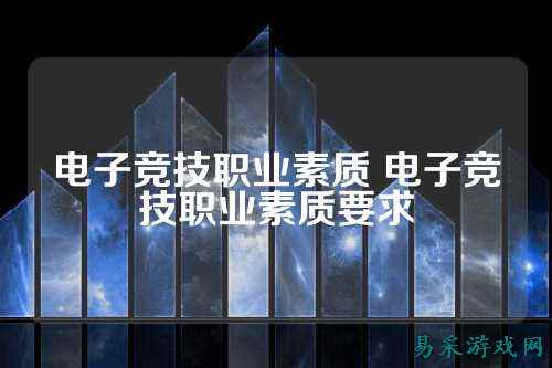 电子竞技职业素质 电子竞技职业素质要求