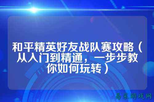 和平精英好友战队赛攻略(从入门到精通,一步步教你如何玩转)