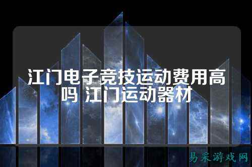 江门电子竞技运动费用高吗 江门运动器材
