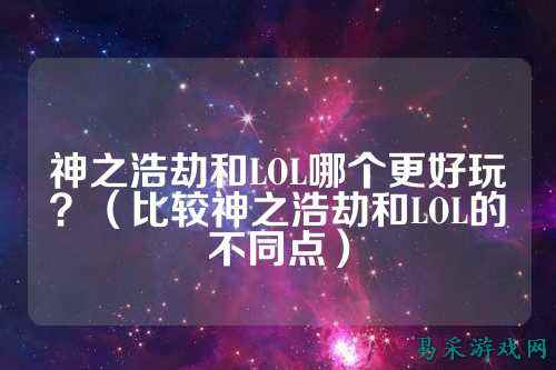 神之浩劫和LOL哪个更好玩?(比较神之浩劫和LOL的不同点)