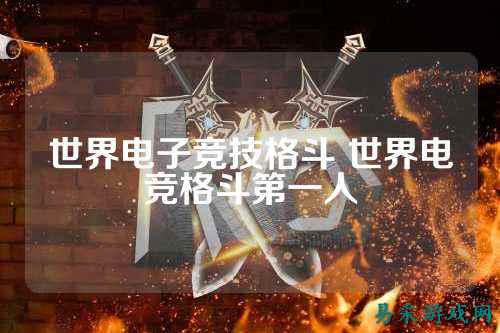 世界电子竞技格斗 世界电竞格斗第一人