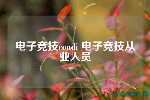 电子竞技condi 电子竞技从业人员