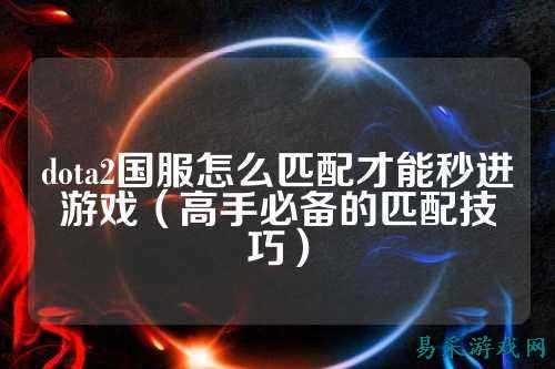 dota2国服怎么匹配才能秒进游戏(高手必备的匹配技巧)