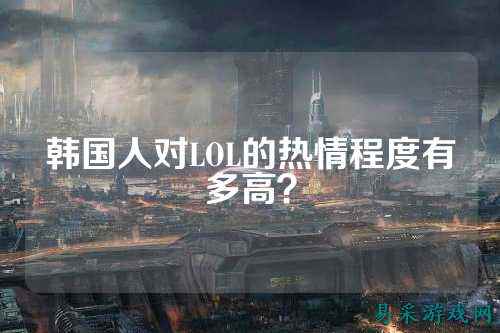 韩国人对LOL的热情程度有多高?